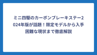 ミニ四駆のカーボンブレーキステー2024年版が話題！限定モデルから入手困難な現状まで徹底解説
