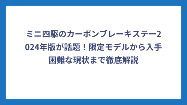 ミニ四駆のカーボンブレーキステー2024年版が話題！限定モデルから入手困難な現状まで徹底解説