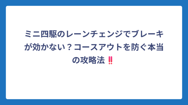 ミニ四駆のレーンチェンジでブレーキが効かない？コースアウトを防ぐ本当の攻略法‼️
