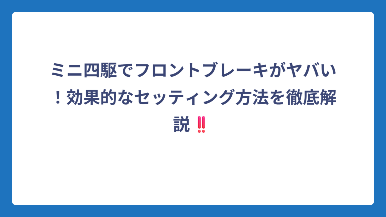 ミニ四駆でフロントブレーキがヤバい！効果的なセッティング方法を徹底解説‼️