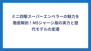 ミニ四駆スーパーエンペラーの魅力を徹底解剖！MSシャーシ版の実力と歴代モデルの変遷
