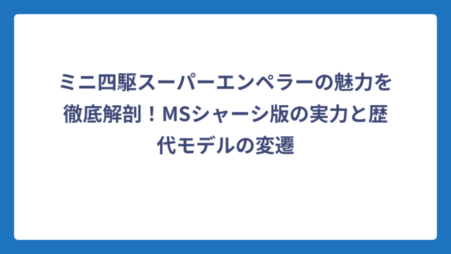 ミニ四駆スーパーエンペラーの魅力を徹底解剖！MSシャーシ版の実力と歴代モデルの変遷