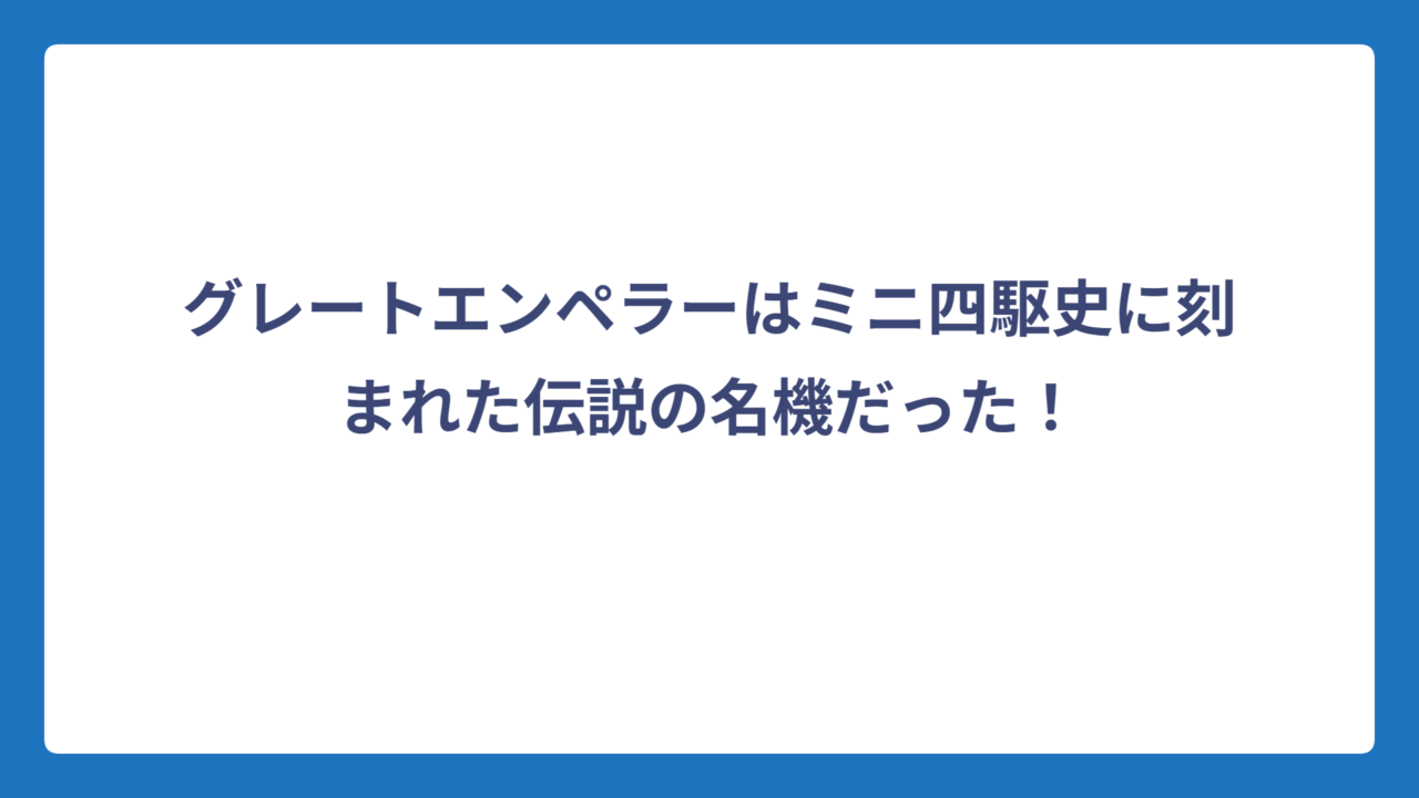 グレートエンペラーはミニ四駆史に刻まれた伝説の名機だった！