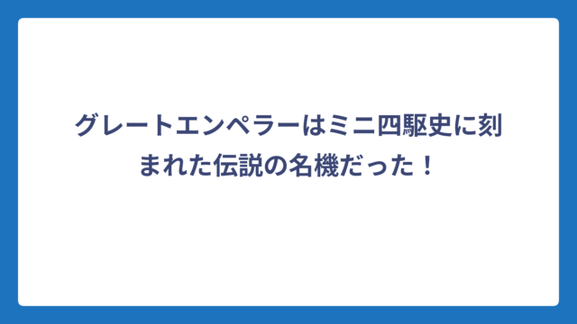 グレートエンペラーはミニ四駆史に刻まれた伝説の名機だった！