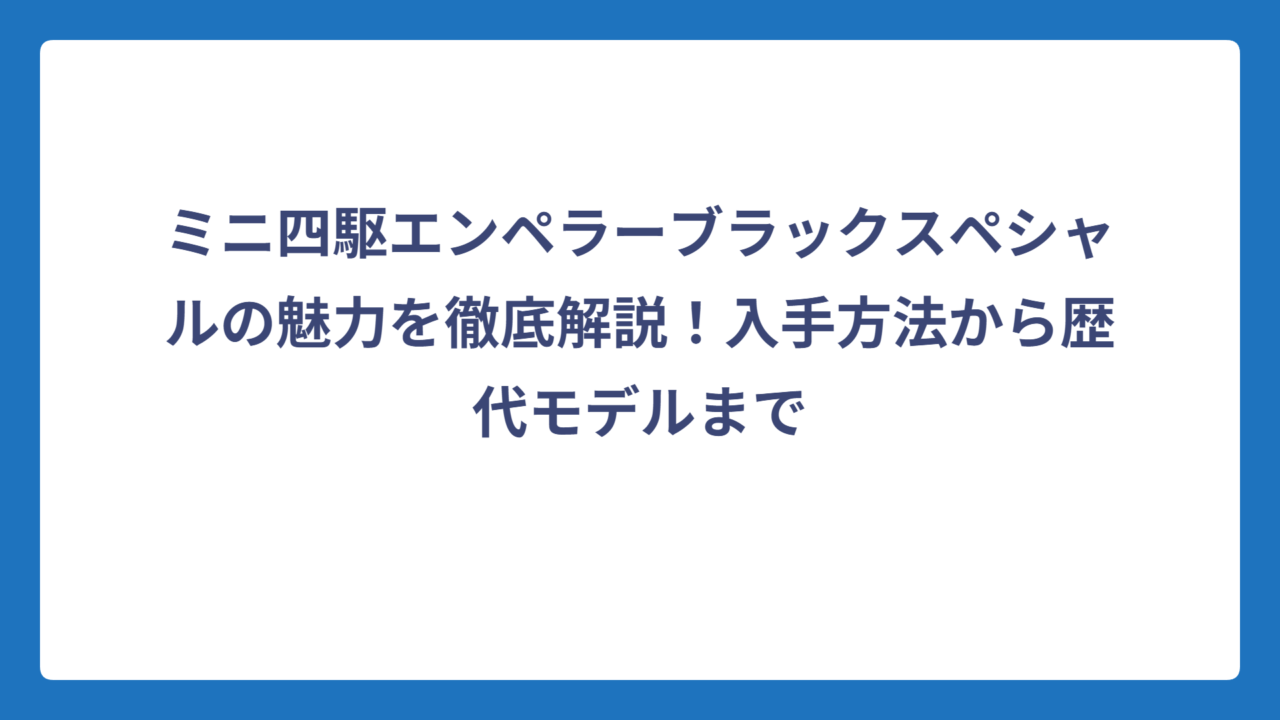 ミニ四駆エンペラーブラックスペシャルの魅力を徹底解説！入手方法から歴代モデルまで
