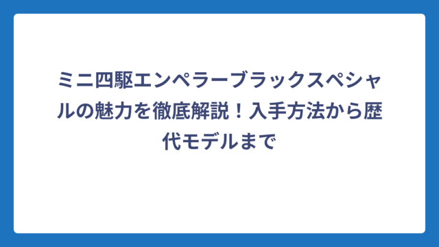 ミニ四駆エンペラーブラックスペシャルの魅力を徹底解説！入手方法から歴代モデルまで