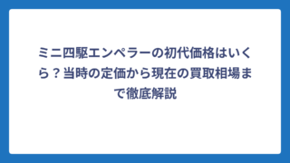 ミニ四駆エンペラーの初代価格はいくら？当時の定価から現在の買取相場まで徹底解説