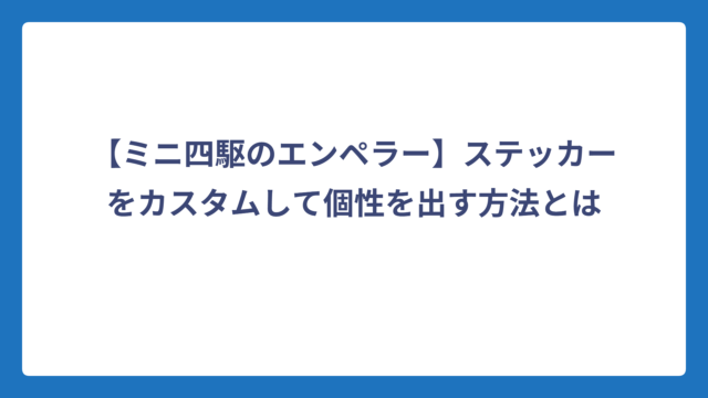 【ミニ四駆のエンペラー】ステッカーをカスタムして個性を出す方法とは