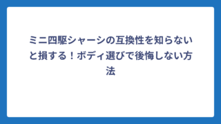 ミニ四駆シャーシの互換性を知らないと損する！ボディ選びで後悔しない方法