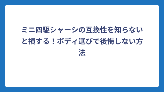 ミニ四駆シャーシの互換性を知らないと損する！ボディ選びで後悔しない方法