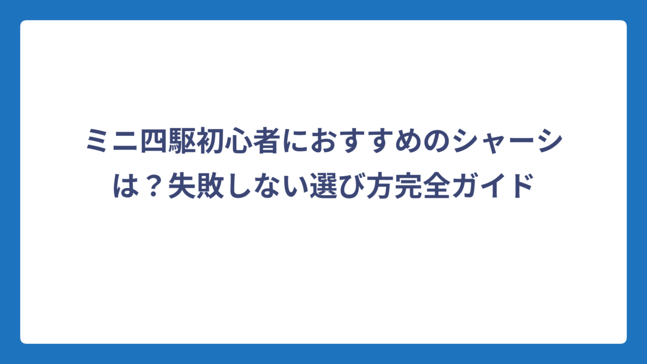 ミニ四駆初心者におすすめのシャーシは？失敗しない選び方完全ガイド