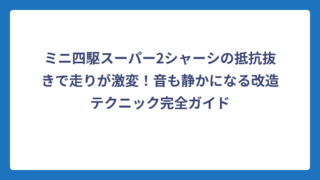 ミニ四駆スーパー2シャーシの抵抗抜きで走りが激変！音も静かになる改造テクニック完全ガイド