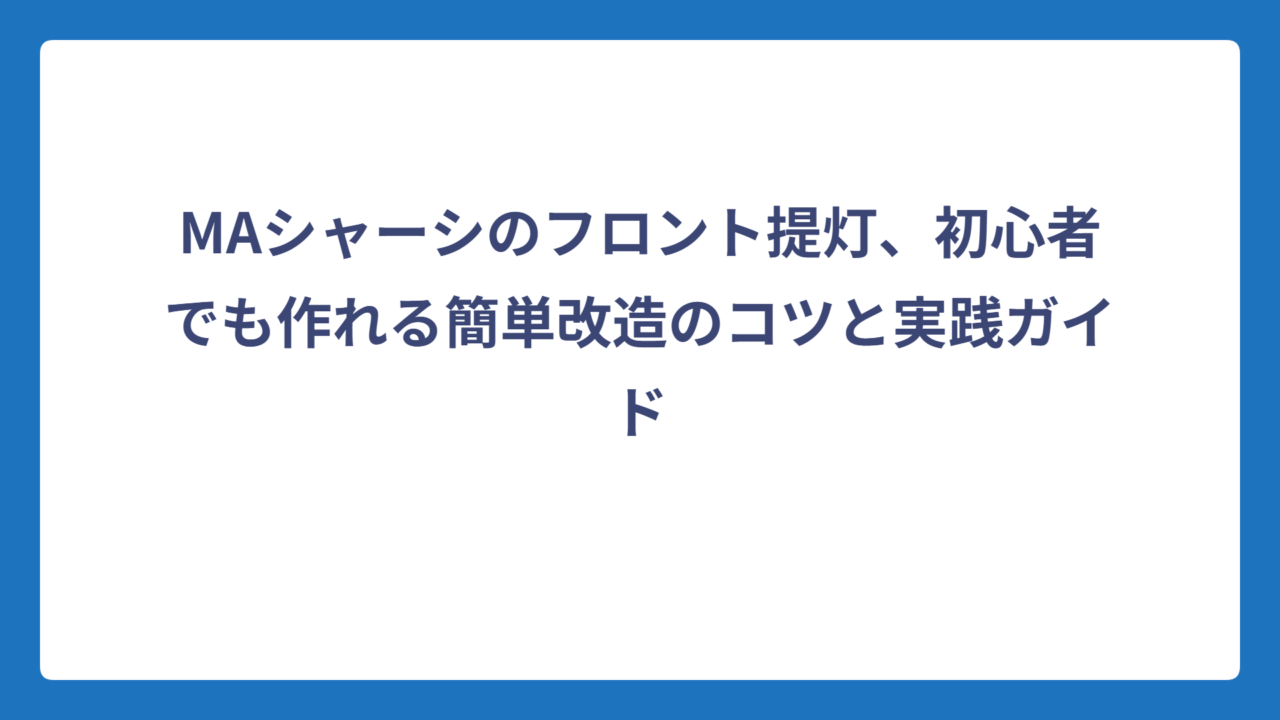 MAシャーシのフロント提灯、初心者でも作れる簡単改造のコツと実践ガイド