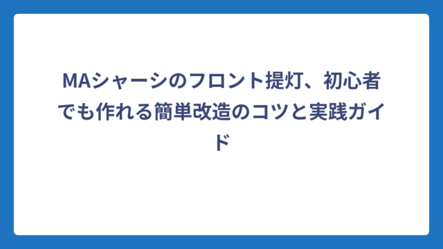 MAシャーシのフロント提灯、初心者でも作れる簡単改造のコツと実践ガイド