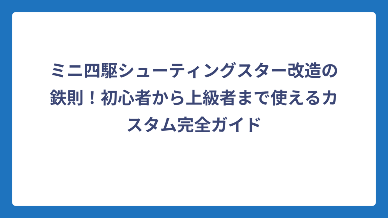 ミニ四駆シューティングスター改造の鉄則！初心者から上級者まで使えるカスタム完全ガイド