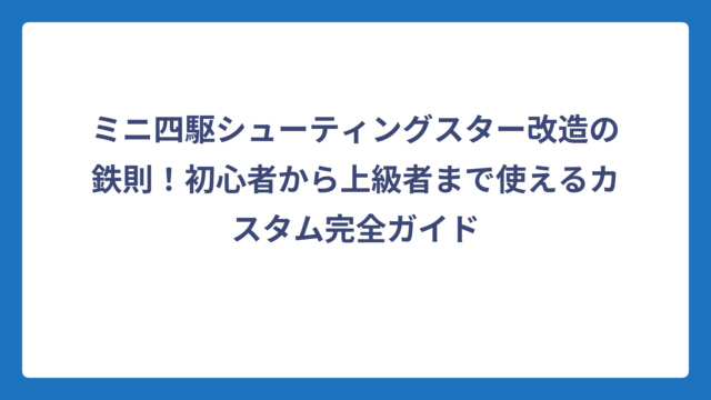 ミニ四駆シューティングスター改造の鉄則！初心者から上級者まで使えるカスタム完全ガイド