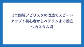 ミニ四駆アビリスタの改造でスピードアップ！初心者からベテランまで役立つカスタム術