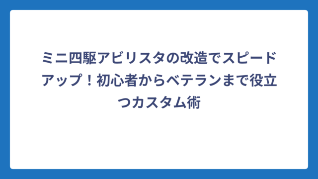 ミニ四駆アビリスタの改造でスピードアップ！初心者からベテランまで役立つカスタム術