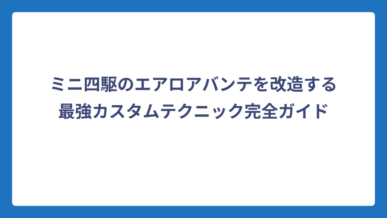 ミニ四駆のエアロアバンテを改造する最強カスタムテクニック完全ガイド