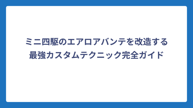 ミニ四駆のエアロアバンテを改造する最強カスタムテクニック完全ガイド