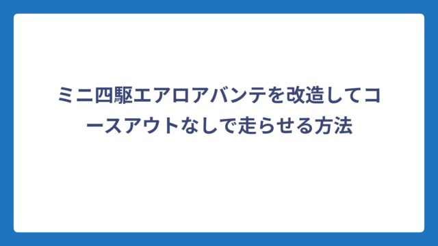 ミニ四駆エアロアバンテを改造してコースアウトなしで走らせる方法
