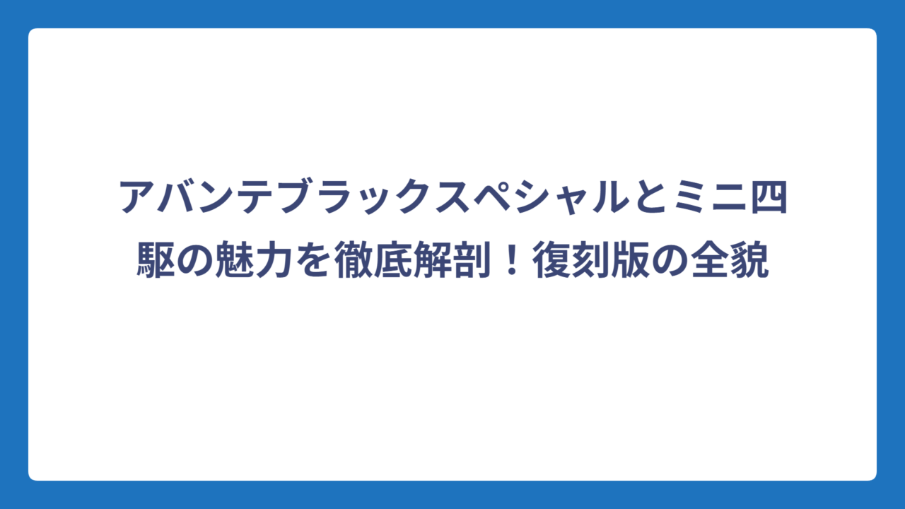 アバンテブラックスペシャルとミニ四駆の魅力を徹底解剖！復刻版の全貌