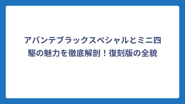 アバンテブラックスペシャルとミニ四駆の魅力を徹底解剖！復刻版の全貌