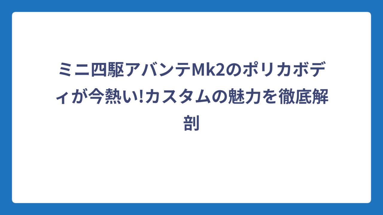 ミニ四駆アバンテMk2のポリカボディが今熱い!カスタムの魅力を徹底解剖