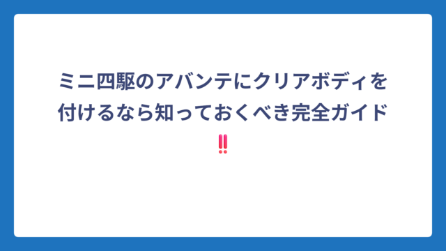 ミニ四駆のアバンテにクリアボディを付けるなら知っておくべき完全ガイド‼️