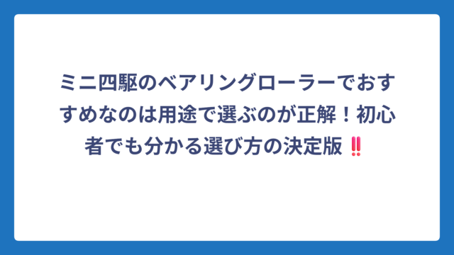 ミニ四駆のベアリングローラーでおすすめなのは用途で選ぶのが正解！初心者でも分かる選び方の決定版‼️
