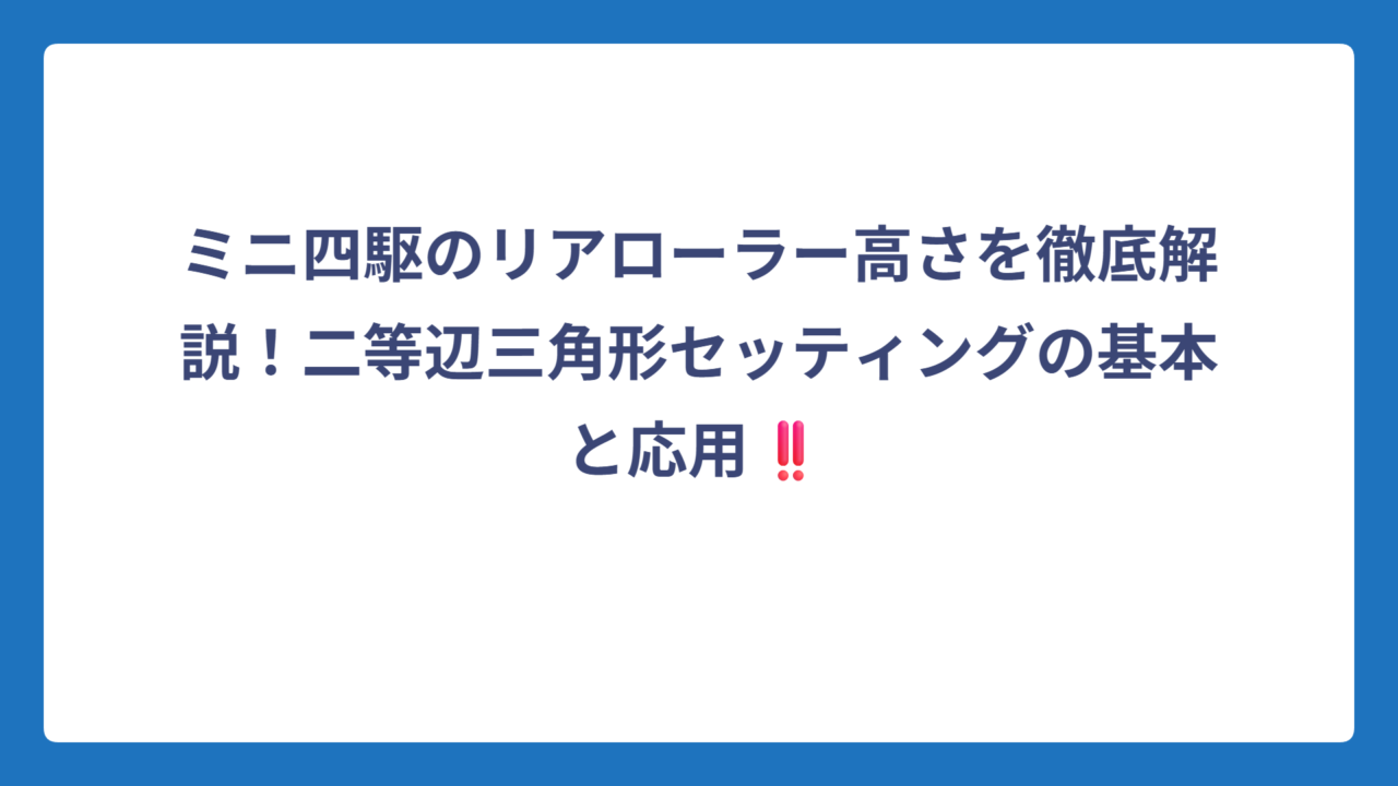 ミニ四駆のリアローラー高さを徹底解説！二等辺三角形セッティングの基本と応用‼️