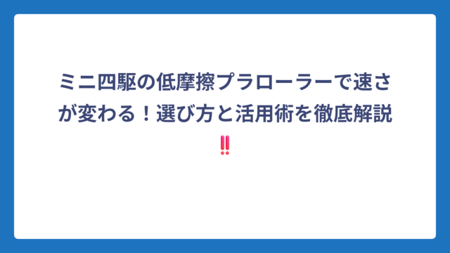 ミニ四駆の低摩擦プラローラーで速さが変わる！選び方と活用術を徹底解説‼️