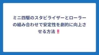 ミニ四駆のスタビライザーとローラーの組み合わせで安定性を劇的に向上させる方法‼️