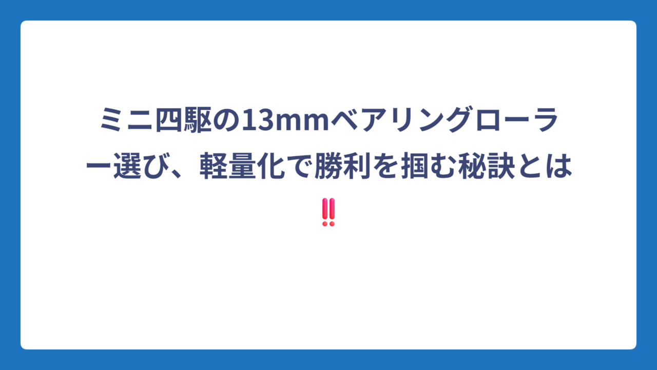ミニ四駆の13mmベアリングローラー選び、軽量化で勝利を掴む秘訣とは‼️