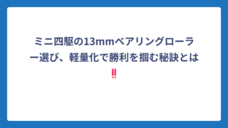 ミニ四駆の13mmベアリングローラー選び、軽量化で勝利を掴む秘訣とは‼️