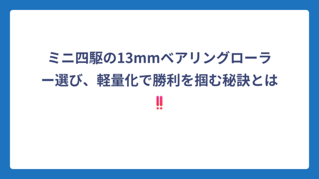 ミニ四駆の13mmベアリングローラー選び、軽量化で勝利を掴む秘訣とは‼️