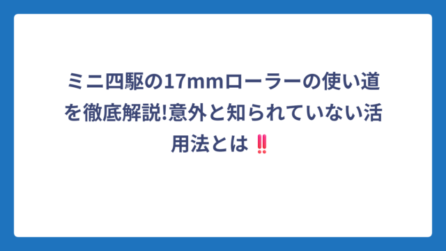 ミニ四駆の17mmローラーの使い道を徹底解説!意外と知られていない活用法とは‼️