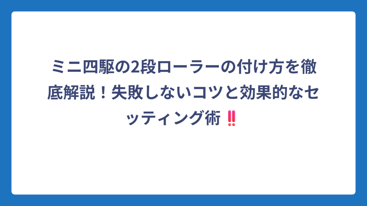 ミニ四駆の2段ローラーの付け方を徹底解説！失敗しないコツと効果的なセッティング術‼️