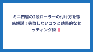 ミニ四駆の2段ローラーの付け方を徹底解説！失敗しないコツと効果的なセッティング術‼️