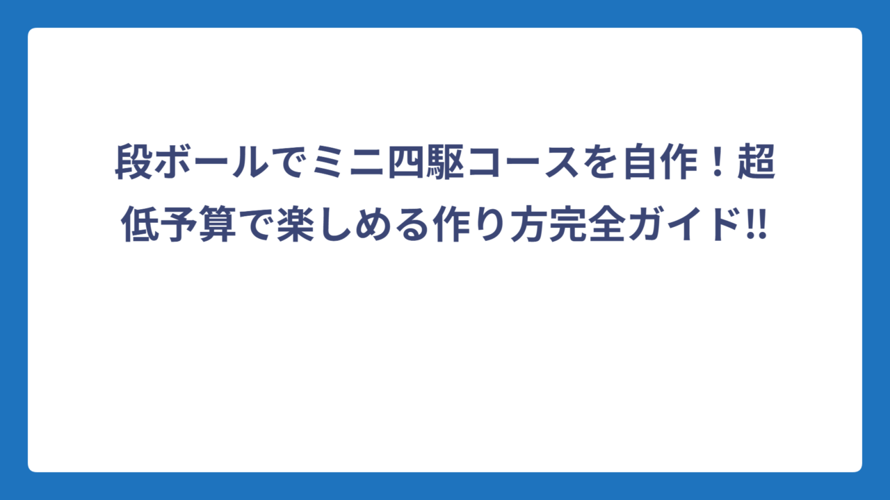 段ボールでミニ四駆コースを自作！超低予算で楽しめる作り方完全ガイド‼️