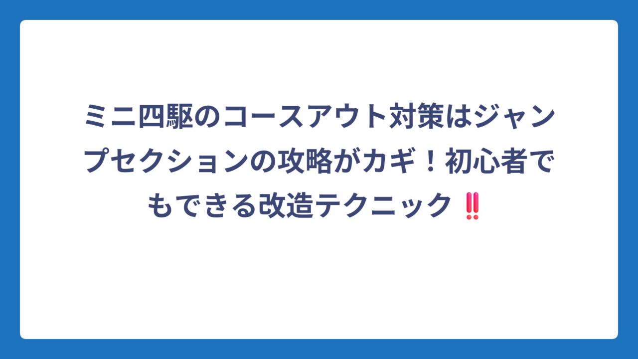 ミニ四駆のコースアウト対策はジャンプセクションの攻略がカギ！初心者でもできる改造テクニック‼️