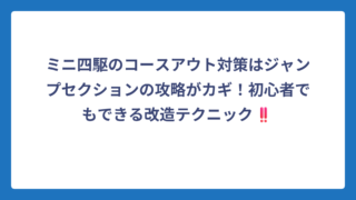 ミニ四駆のコースアウト対策はジャンプセクションの攻略がカギ！初心者でもできる改造テクニック‼️