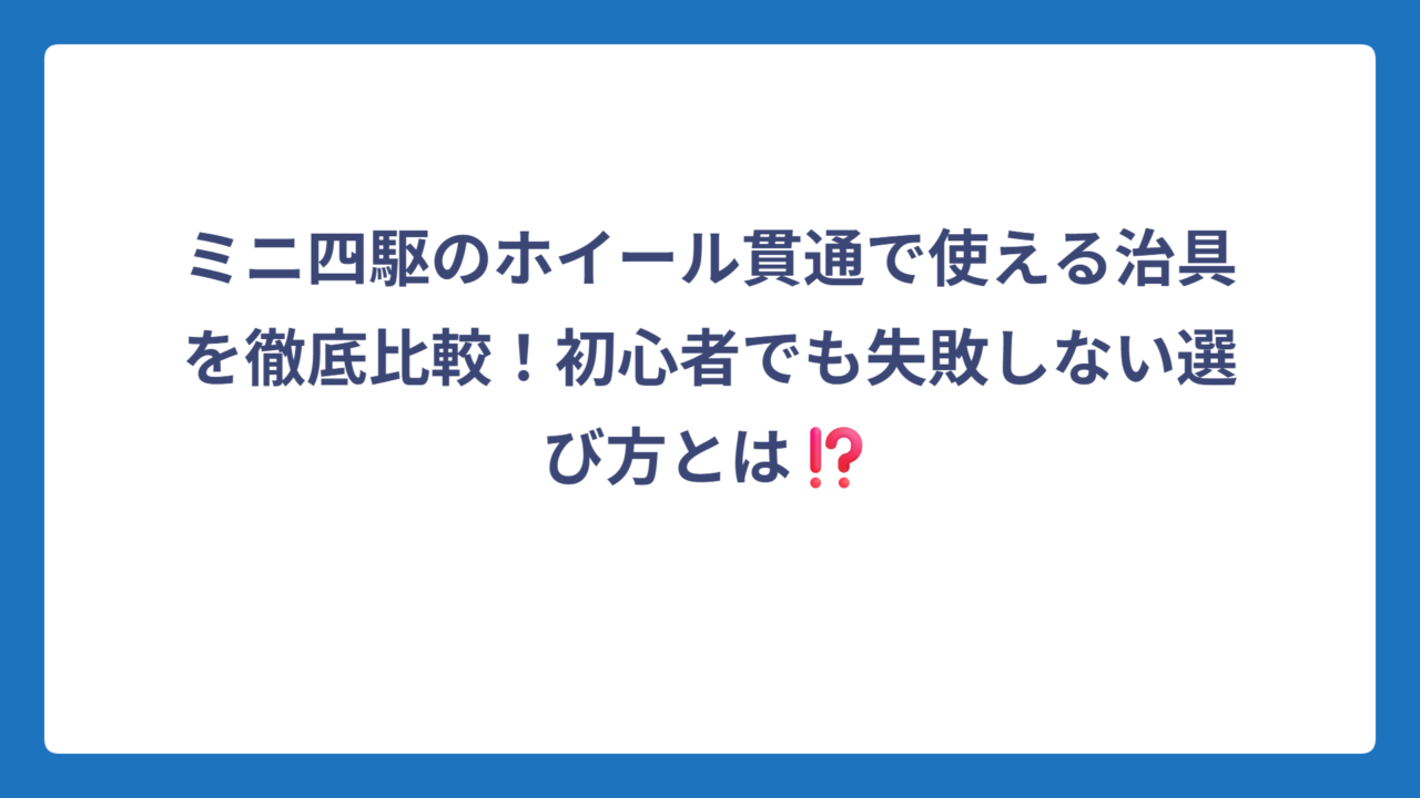 ミニ四駆のホイール貫通で使える治具を徹底比較！初心者でも失敗しない選び方とは⁉️