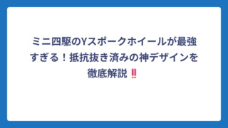 ミニ四駆のYスポークホイールが最強すぎる！抵抗抜き済みの神デザインを徹底解説‼️