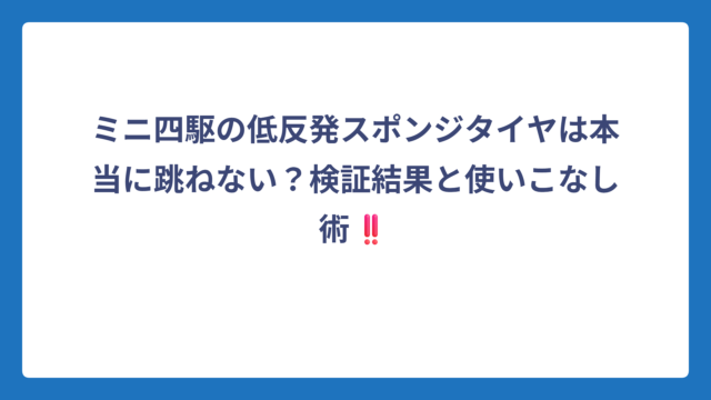 ミニ四駆の低反発スポンジタイヤは本当に跳ねない？検証結果と使いこなし術‼️