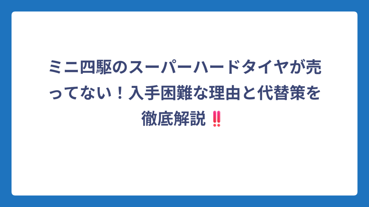 ミニ四駆のスーパーハードタイヤが売ってない！入手困難な理由と代替策を徹底解説‼️