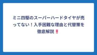 ミニ四駆のスーパーハードタイヤが売ってない！入手困難な理由と代替策を徹底解説‼️