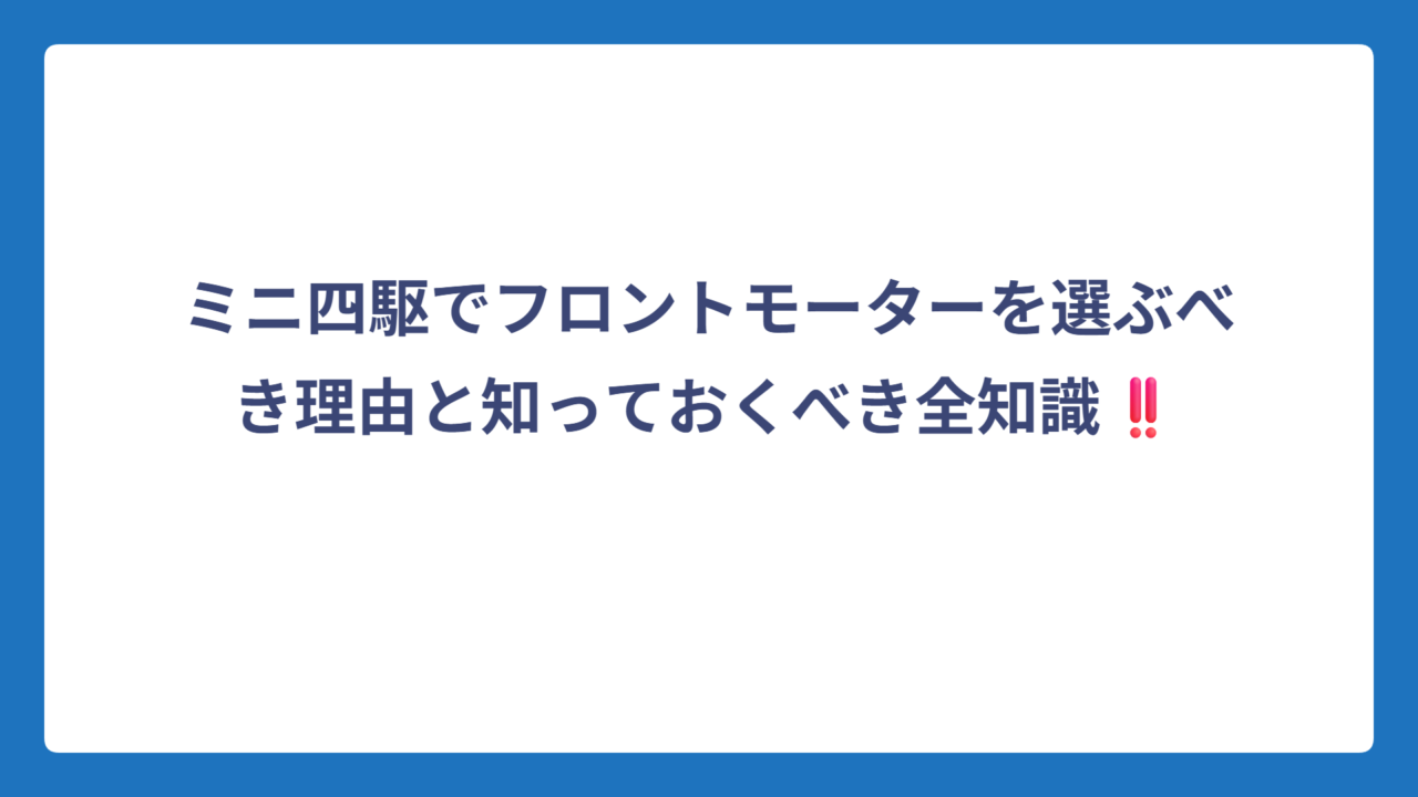 ミニ四駆でフロントモーターを選ぶべき理由と知っておくべき全知識‼️