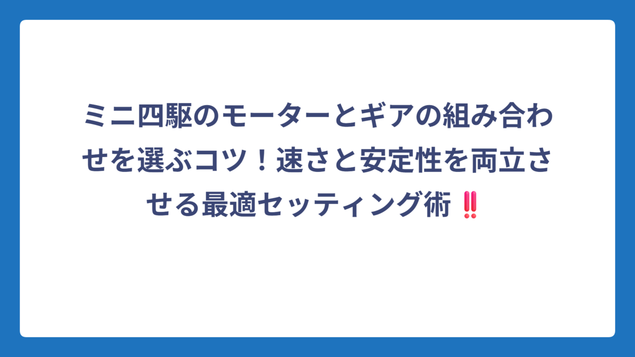 ミニ四駆のモーターとギアの組み合わせを選ぶコツ！速さと安定性を両立させる最適セッティング術‼️
