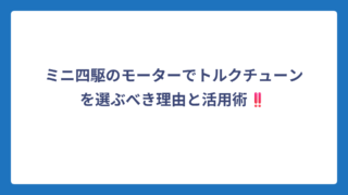 ミニ四駆のモーターでトルクチューンを選ぶべき理由と活用術‼️